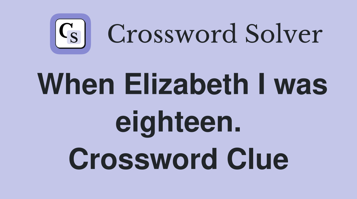 When Elizabeth I was eighteen. Crossword Clue