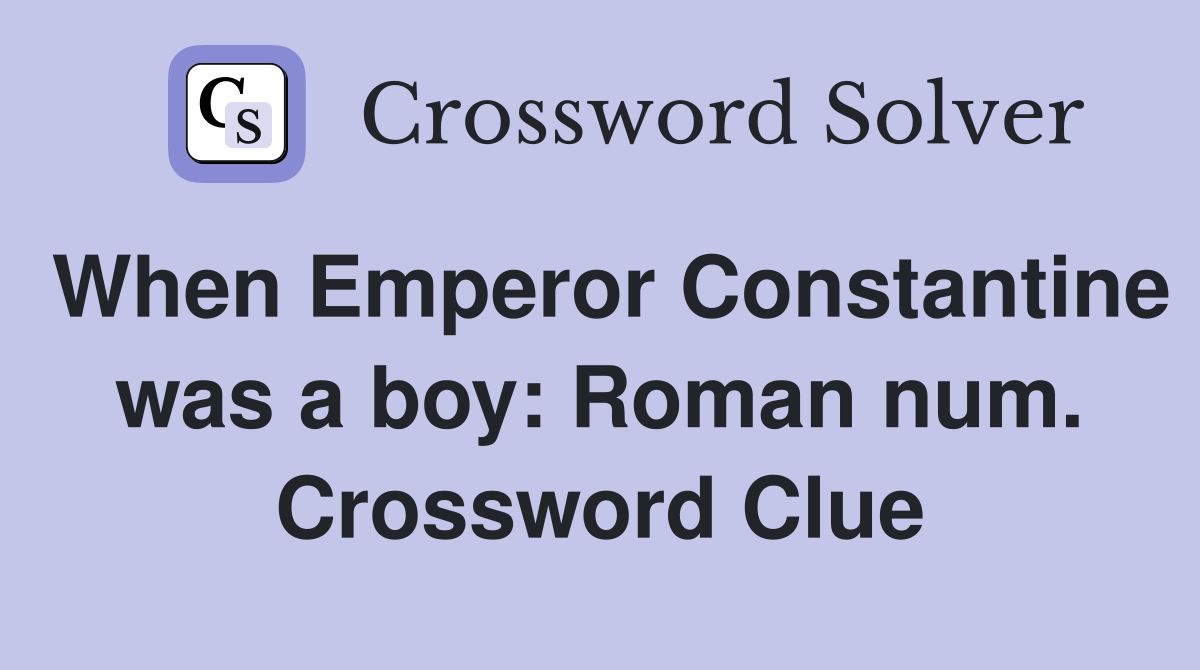 When Emperor Constantine was a boy: Roman num. Crossword Clue