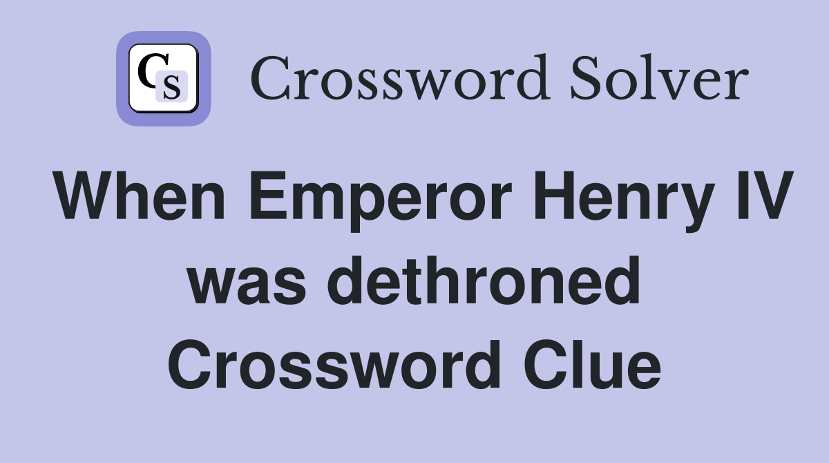 When Emperor Henry IV was dethroned Crossword Clue