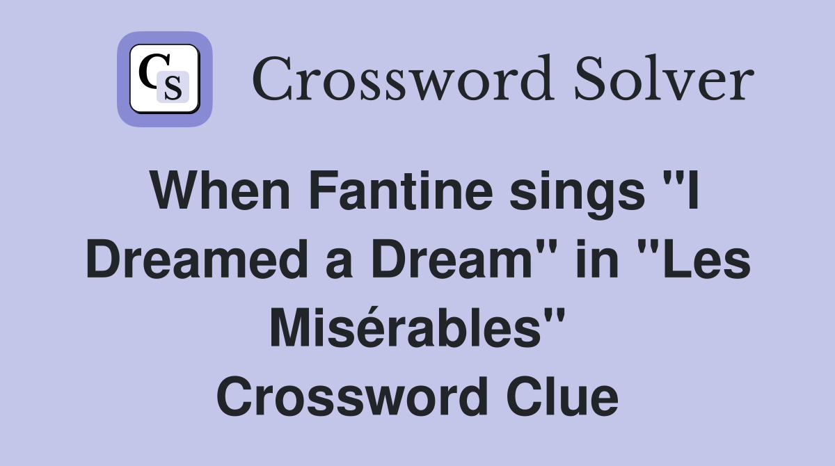 When Fantine sings "I Dreamed a Dream" in "Les Misérables" Crossword Clue