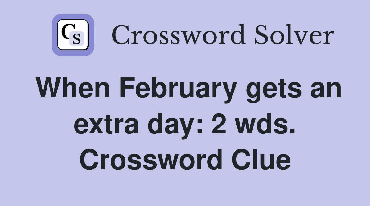 When February gets an extra day: 2 wds. Crossword Clue