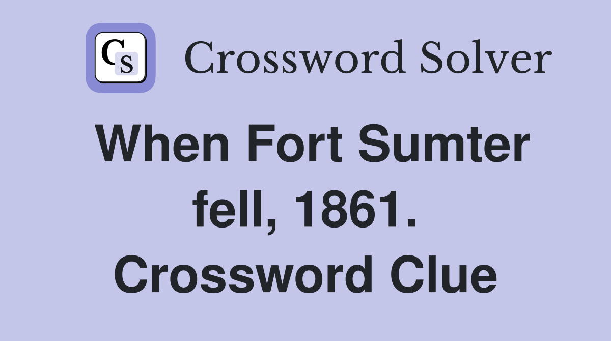 When Fort Sumter fell, 1861. Crossword Clue