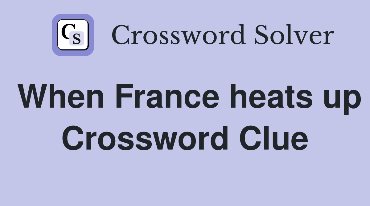 When France heats up Crossword Clue