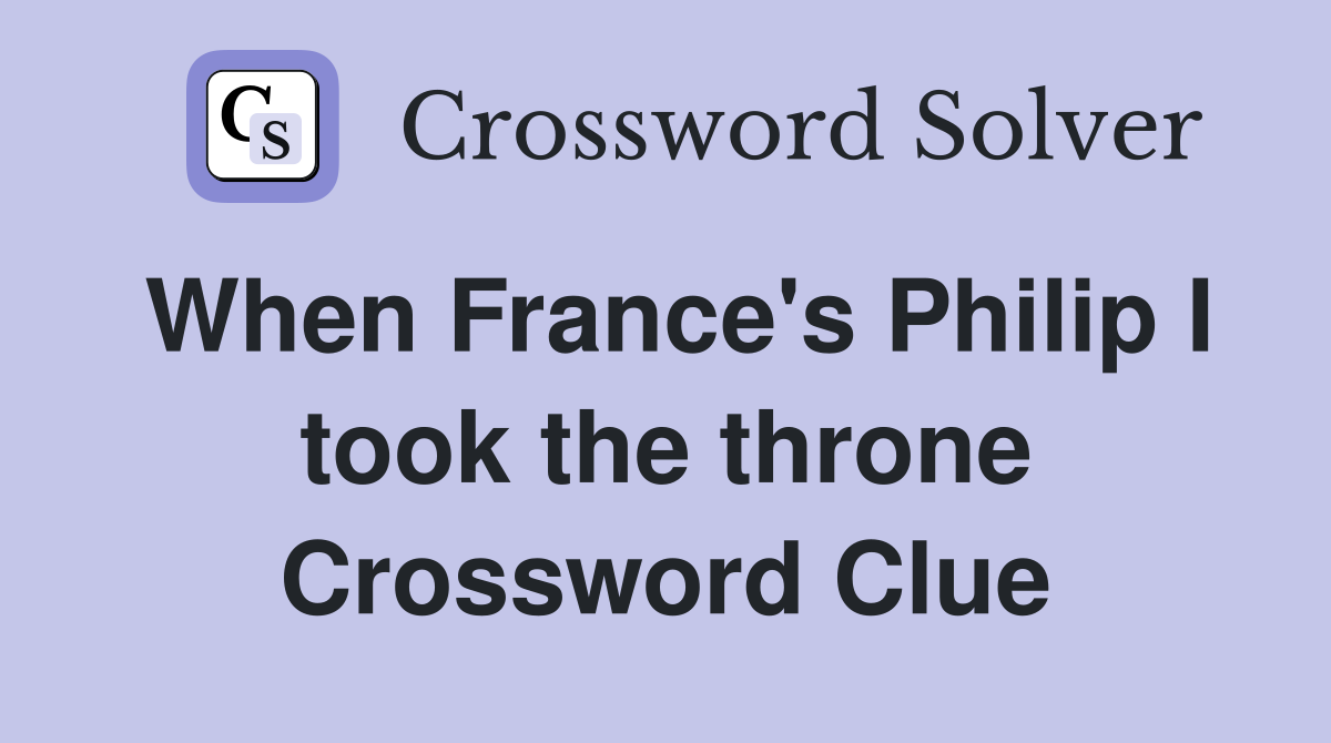 When France's Philip I took the throne Crossword Clue