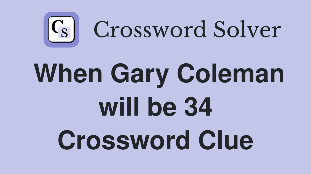 When Gary Coleman will be 34 Crossword Clue