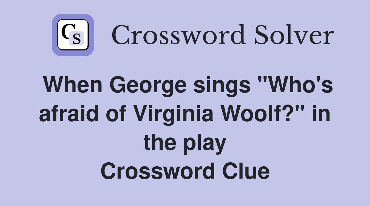 When George sings "Who's afraid of Virginia Woolf?" in the play Crossword Clue