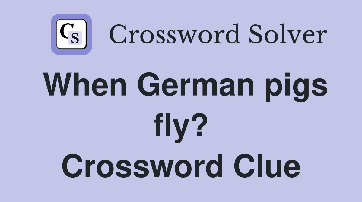 When German pigs fly? Crossword Clue