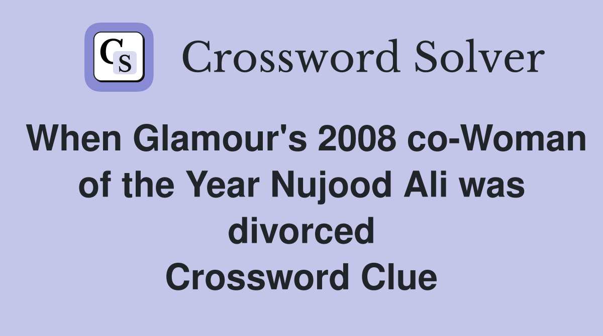 When Glamour's 2008 co-Woman of the Year Nujood Ali was divorced Crossword Clue