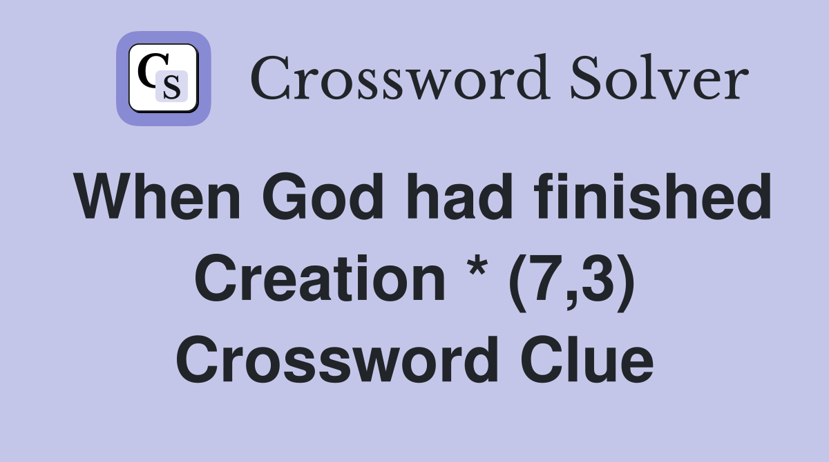 When God had finished Creation * (7,3) Crossword Clue