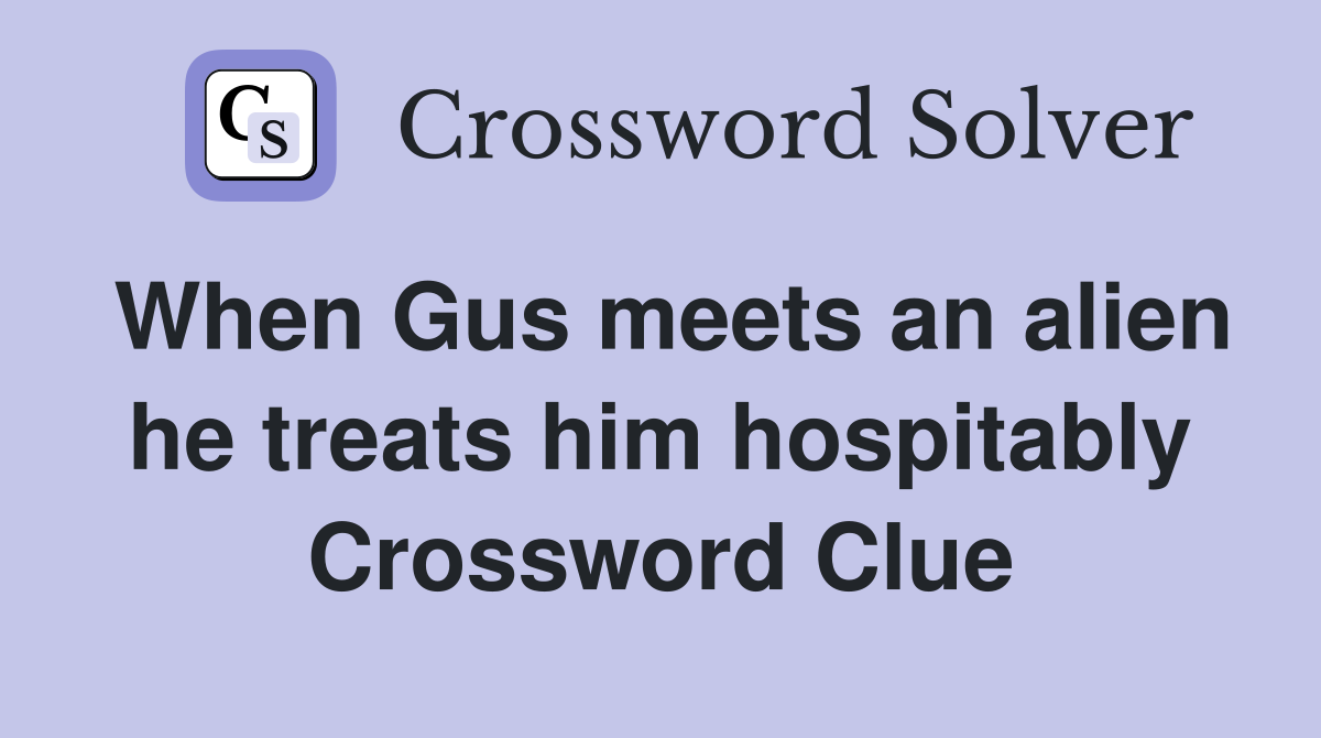 When Gus meets an alien he treats him hospitably Crossword Clue