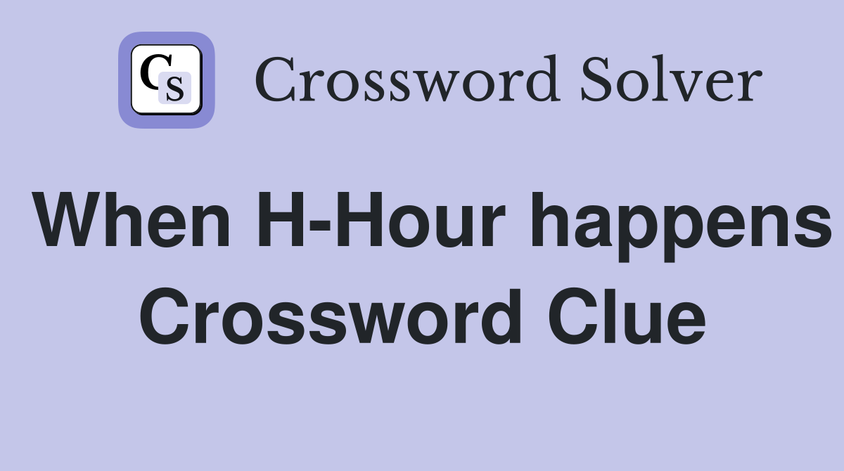 When H-Hour happens Crossword Clue