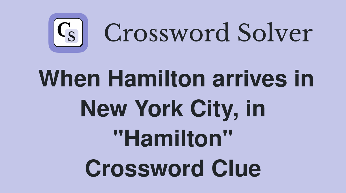 When Hamilton arrives in New York City, in "Hamilton" Crossword Clue