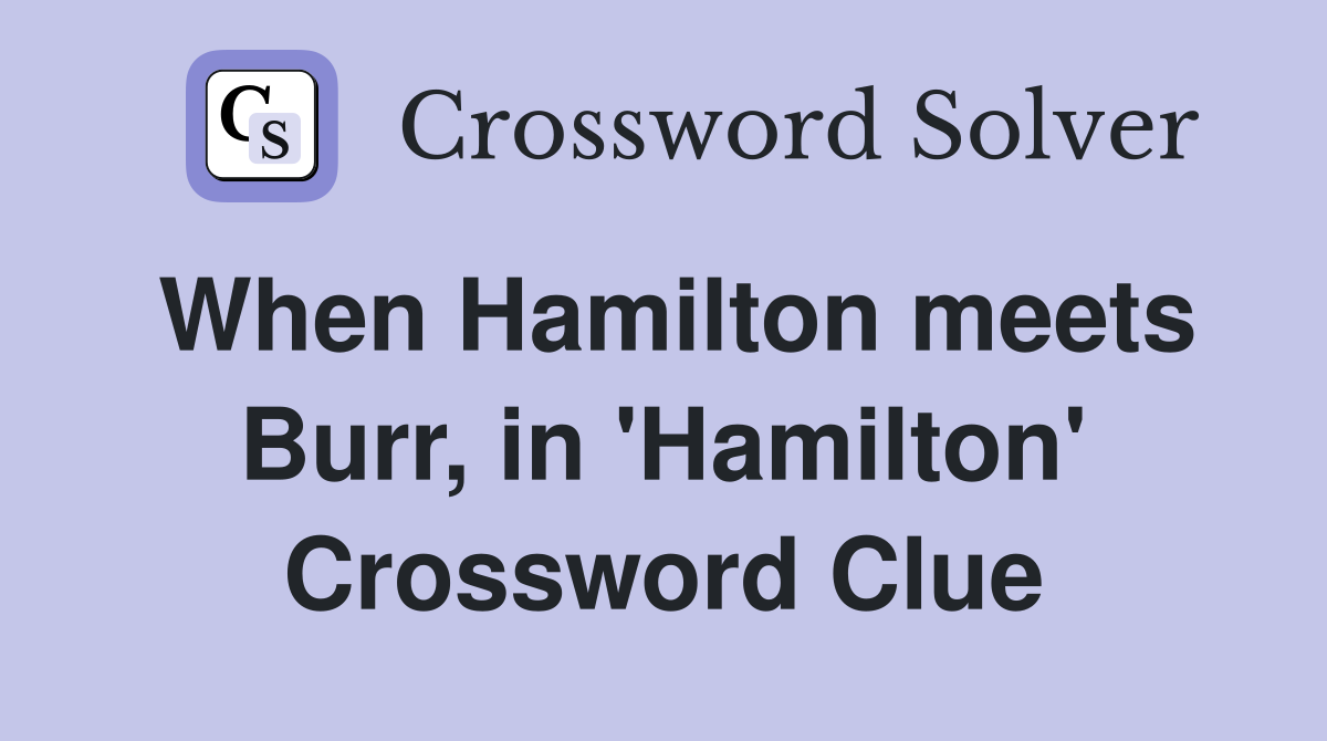 When Hamilton meets Burr, in 'Hamilton' Crossword Clue