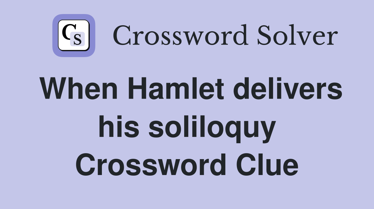 When Hamlet delivers his soliloquy Crossword Clue