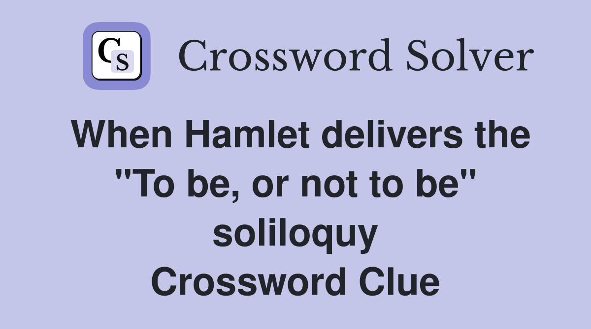 When Hamlet delivers the "To be, or not to be" soliloquy Crossword Clue