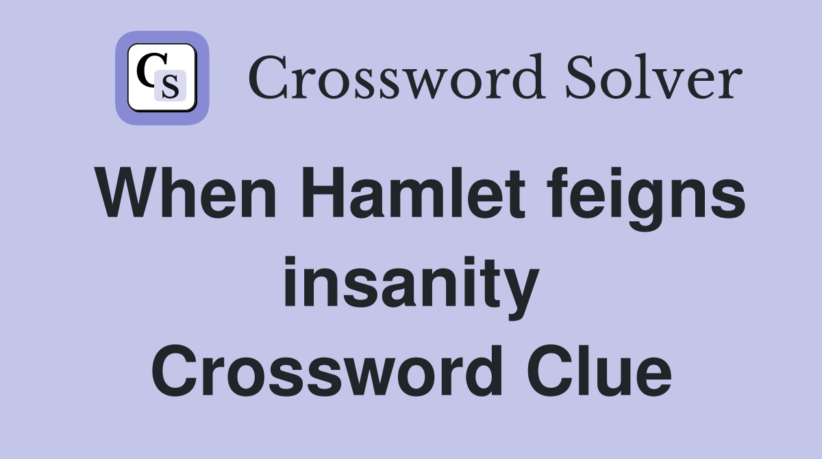 When Hamlet feigns insanity Crossword Clue