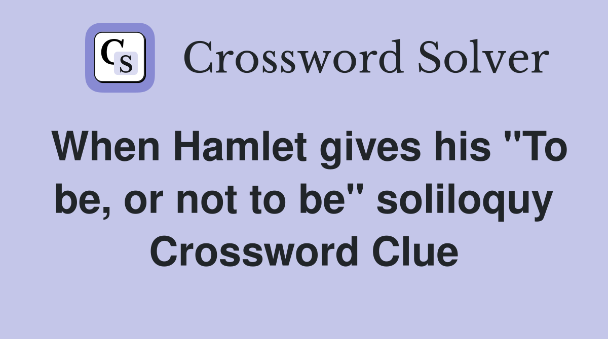 When Hamlet gives his "To be, or not to be" soliloquy Crossword Clue