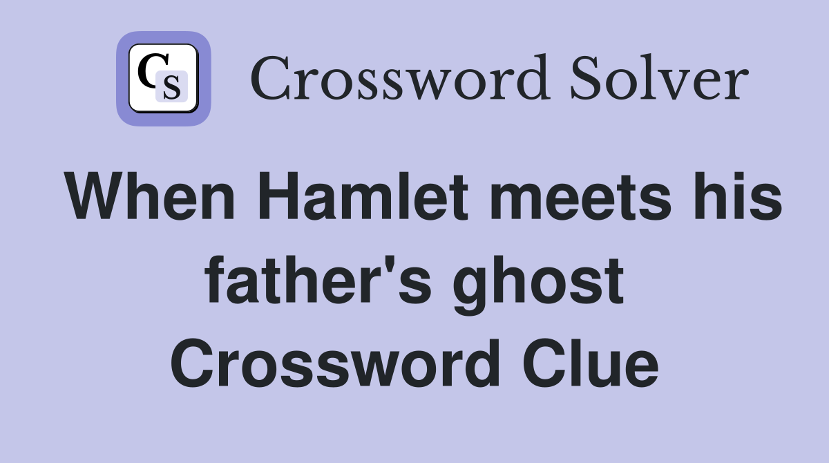 When Hamlet meets his father's ghost Crossword Clue