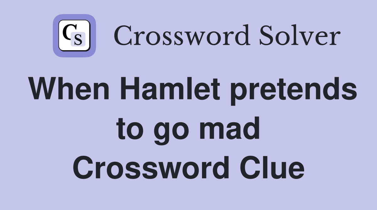 When Hamlet pretends to go mad Crossword Clue