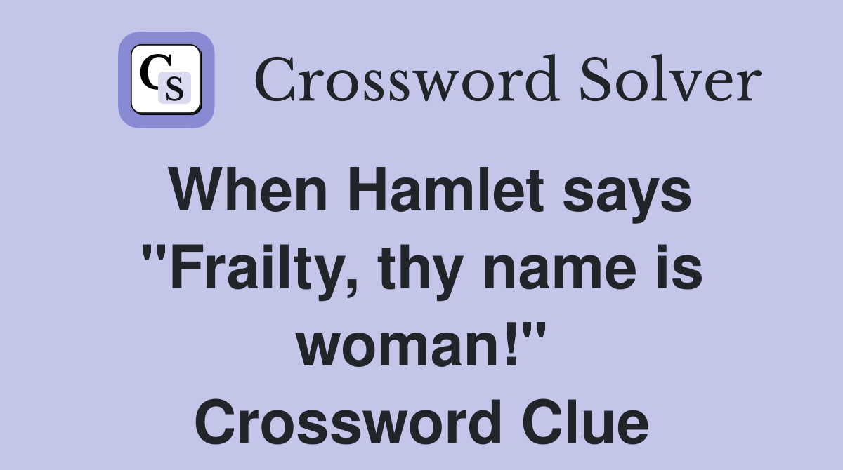 When Hamlet says "Frailty, thy name is woman!" Crossword Clue
