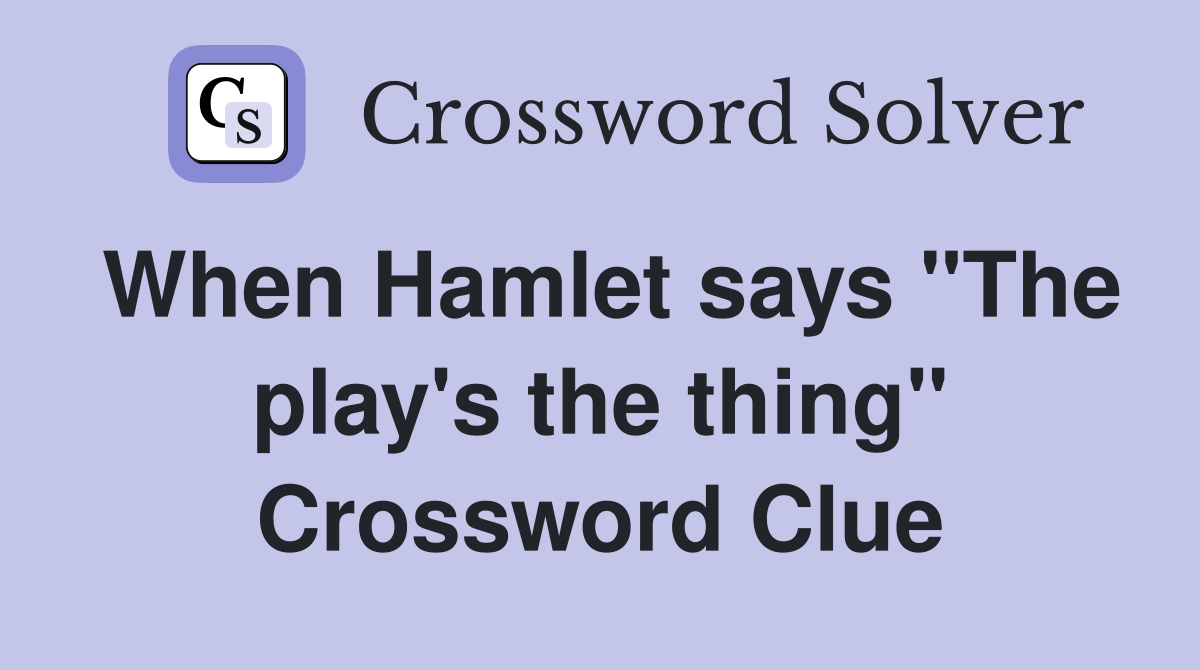 When Hamlet says "The play's the thing" Crossword Clue