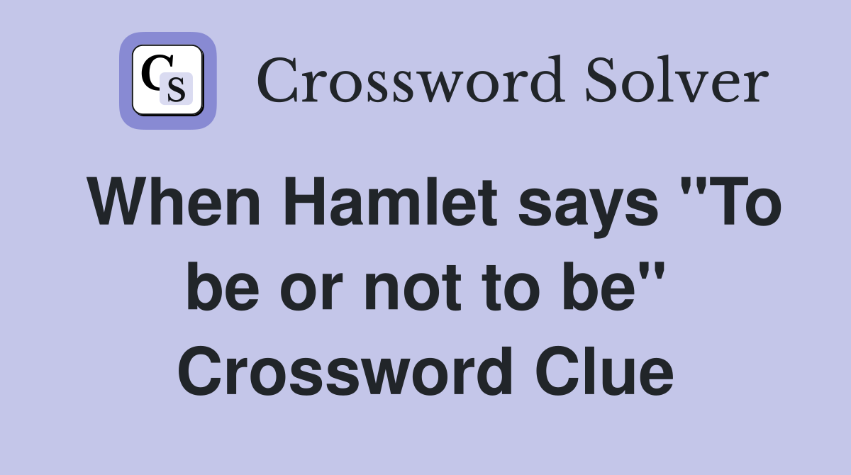 When Hamlet says "To be or not to be" Crossword Clue