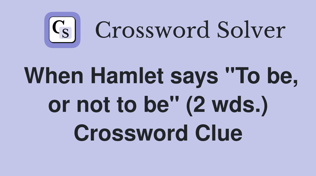 When Hamlet says "To be, or not to be" (2 wds.) Crossword Clue