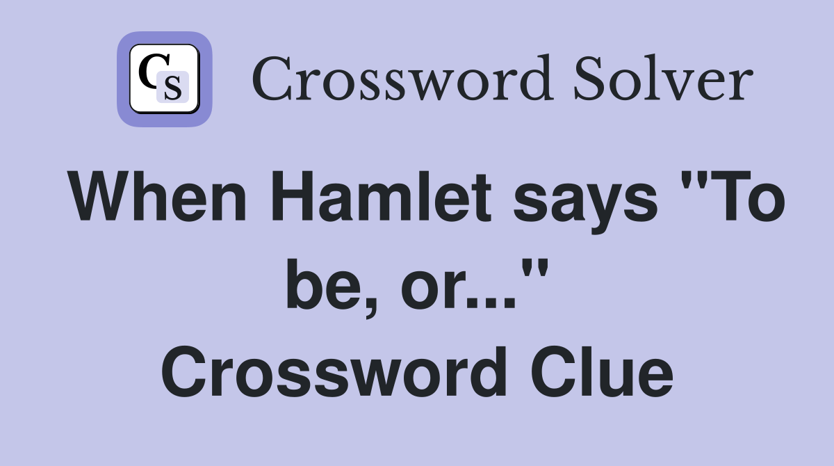 When Hamlet says "To be, or..." Crossword Clue