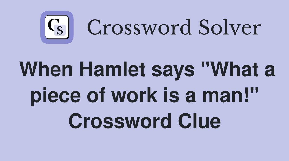 When Hamlet says "What a piece of work is a man!" Crossword Clue