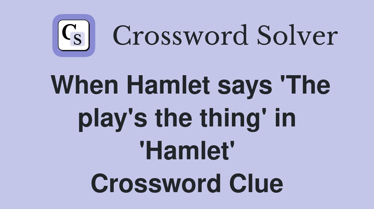 When Hamlet says 'The play's the thing' in 'Hamlet' Crossword Clue