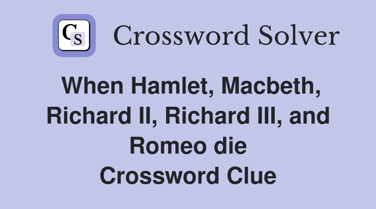 When Hamlet, Macbeth, Richard II, Richard III, and Romeo die Crossword Clue