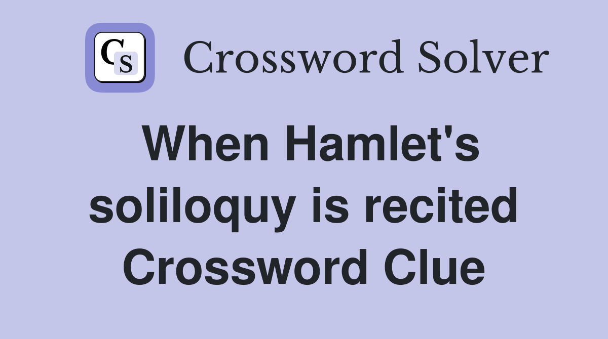 When Hamlet's soliloquy is recited Crossword Clue