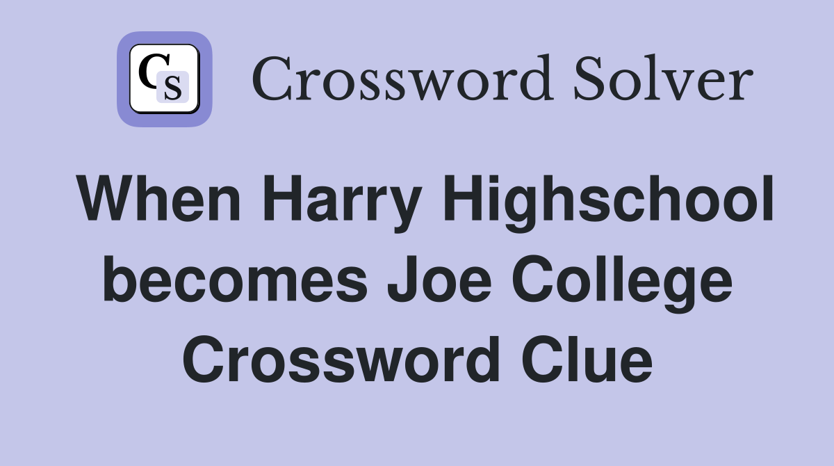 When Harry Highschool becomes Joe College Crossword Clue