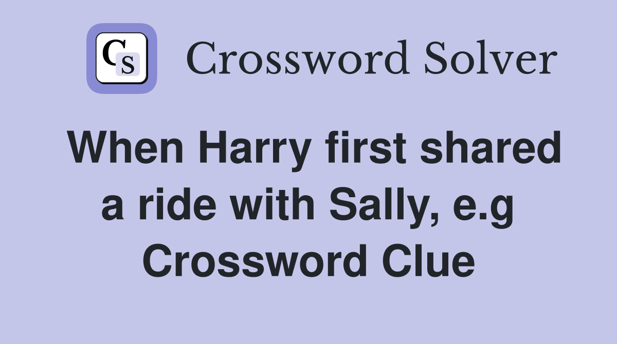 When Harry first shared a ride with Sally, e.g Crossword Clue