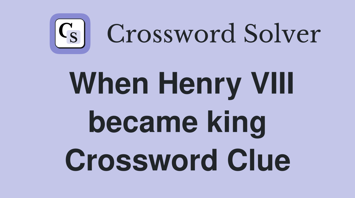 When Henry VIII became king Crossword Clue
