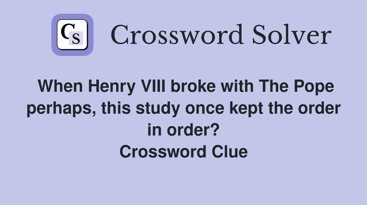 When Henry VIII broke with The Pope perhaps, this study once kept the order in order? Crossword Clue
