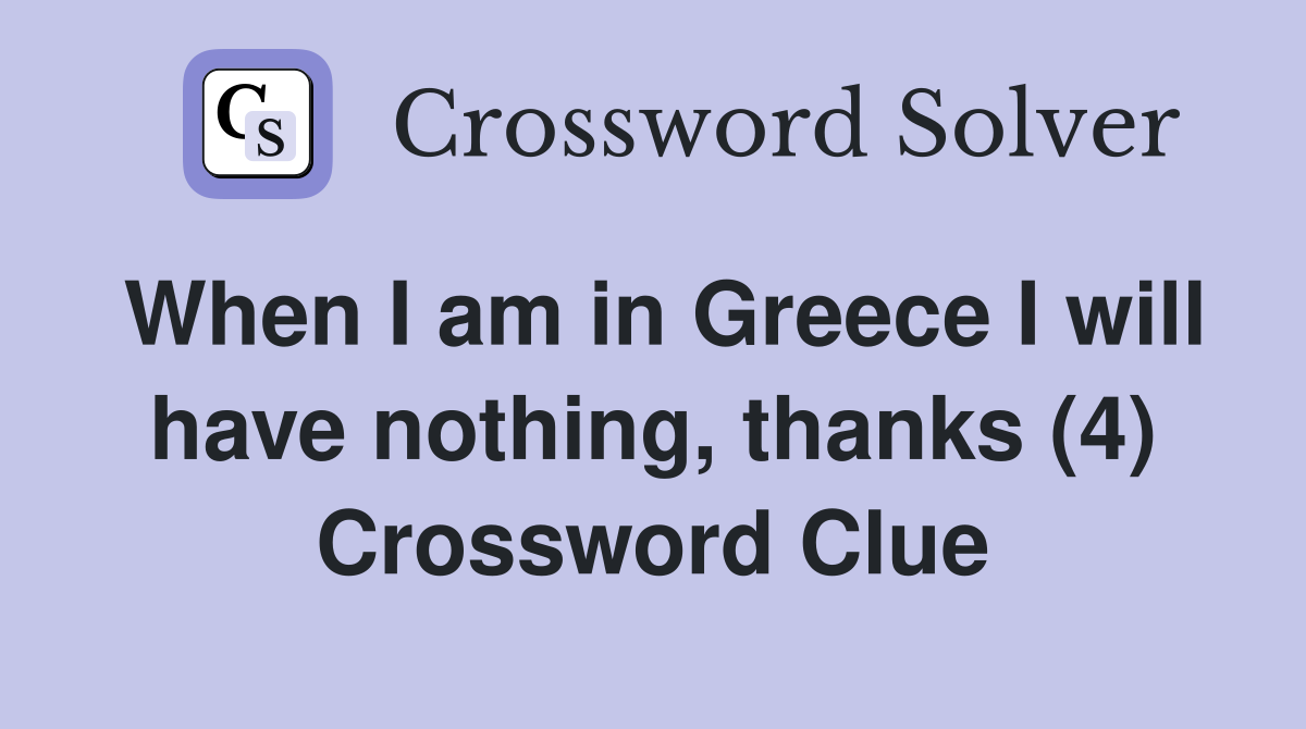 When I am in Greece I will have nothing, thanks (4) Crossword Clue