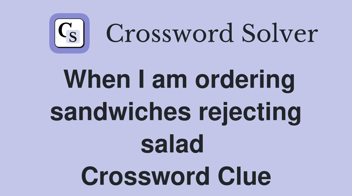 When I am ordering sandwiches rejecting salad  Crossword Clue
