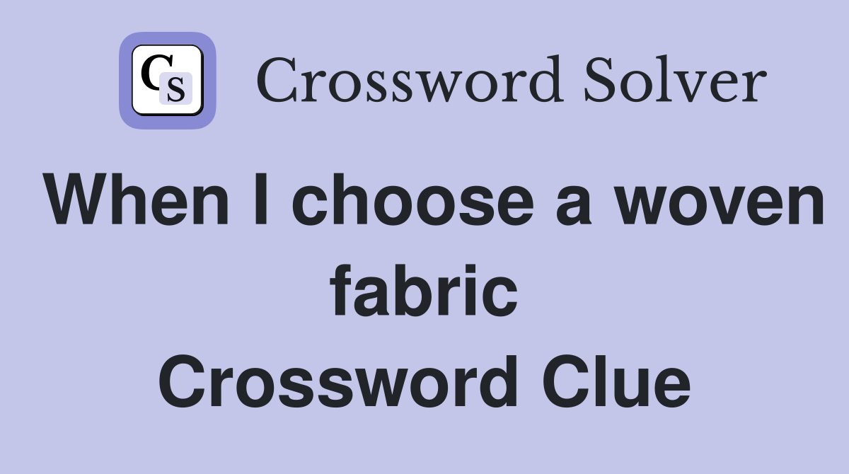 When I choose a woven fabric Crossword Clue