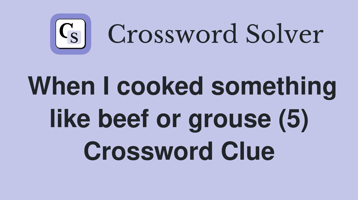 When I cooked something like beef or grouse (5) Crossword Clue