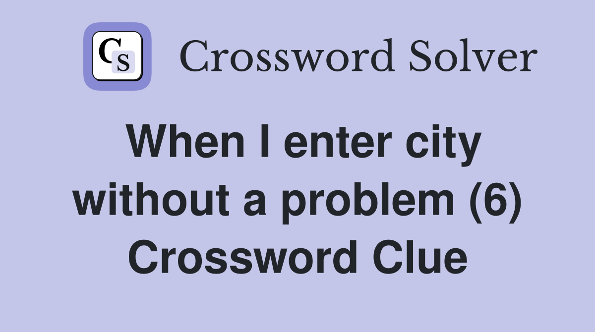 When I enter city without a problem (6) Crossword Clue