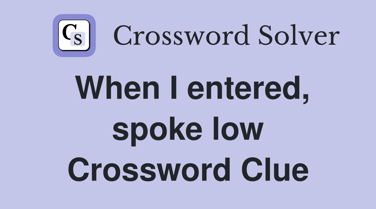 When I entered, spoke low Crossword Clue