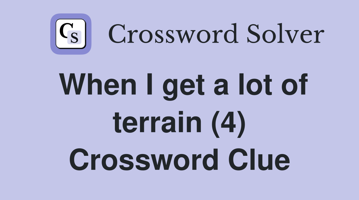 When I get a lot of terrain (4) Crossword Clue