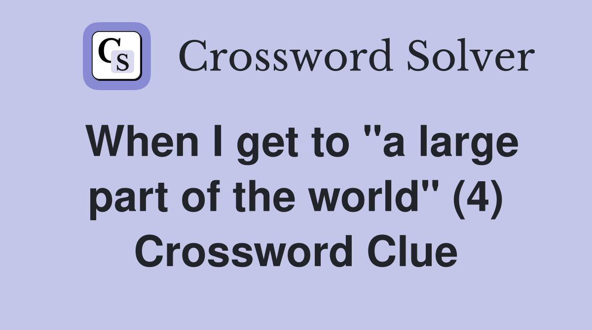 When I get to "a large part of the world" (4) Crossword Clue