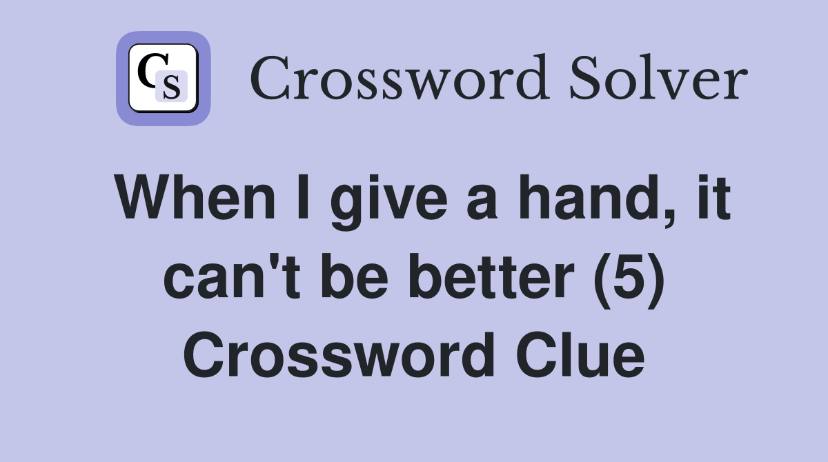 When I give a hand, it can't be better (5) Crossword Clue
