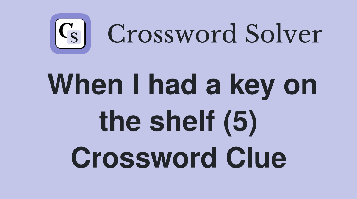 When I had a key on the shelf (5) Crossword Clue