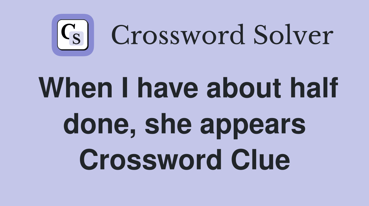 When I have about half done, she appears Crossword Clue