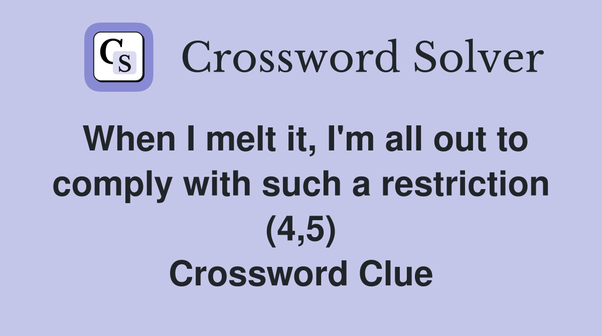 When I melt it, I'm all out to comply with such a restriction (4,5) Crossword Clue