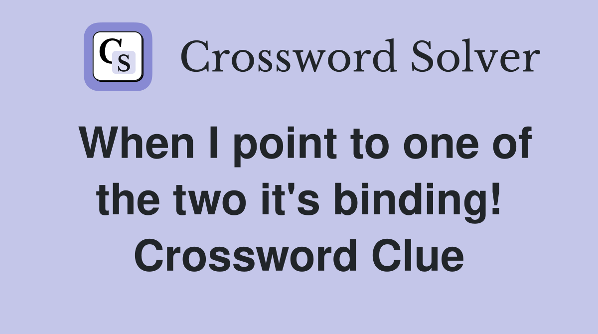 When I point to one of the two it's binding! Crossword Clue