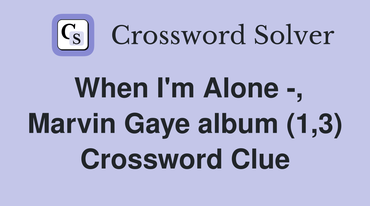 When I'm Alone -, Marvin Gaye album (1,3) Crossword Clue